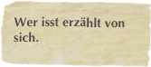 Wer isst erzählt von sich.