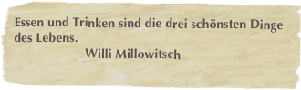 Essen und Trinken sind die drei schönsten Dinge des Lebens.
                    Willi Millowitsch